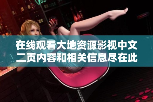 在线观看大地资源影视中文二页内容和相关信息尽在此处