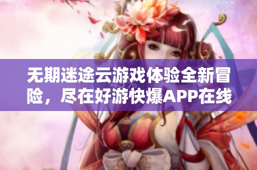 无期迷途云游戏体验全新冒险，尽在好游快爆APP在线畅玩