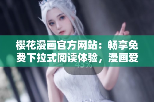 樱花漫画官方网站：畅享免费下拉式阅读体验，漫画爱好者的天堂