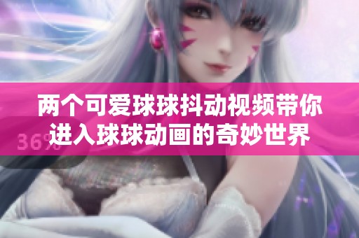 两个可爱球球抖动视频带你进入球球动画的奇妙世界