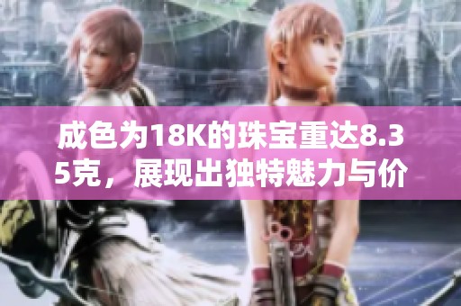 成色为18K的珠宝重达8.35克，展现出独特魅力与价值