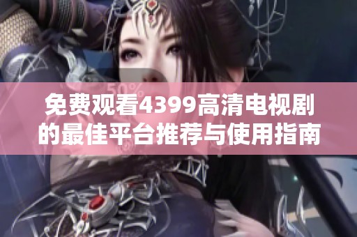 免费观看4399高清电视剧的最佳平台推荐与使用指南