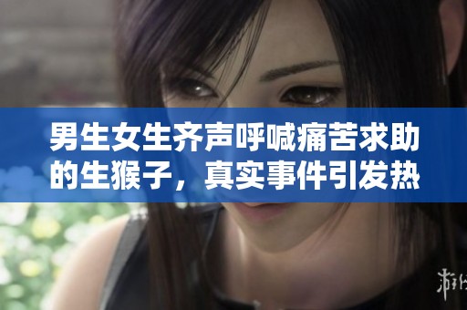 男生女生齐声呼喊痛苦求助的生猴子，真实事件引发热议
