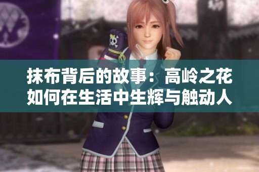抹布背后的故事：高岭之花如何在生活中生辉与触动人心