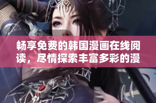 畅享免费的韩国漫画在线阅读，尽情探索丰富多彩的漫画世界