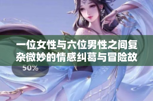 一位女性与六位男性之间复杂微妙的情感纠葛与冒险故事