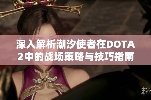 深入解析潮汐使者在DOTA2中的战场策略与技巧指南