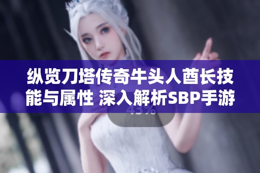 纵览刀塔传奇牛头人酋长技能与属性 深入解析SBP手游攻略