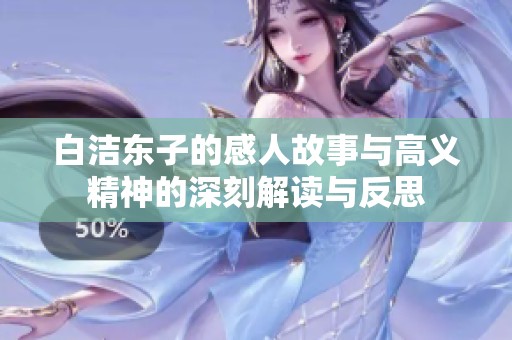 白洁东子的感人故事与高义精神的深刻解读与反思