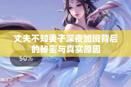 丈夫不知妻子深夜加班背后的秘密与真实原因