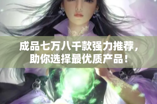 成品七万八千款强力推荐，助你选择最优质产品！
