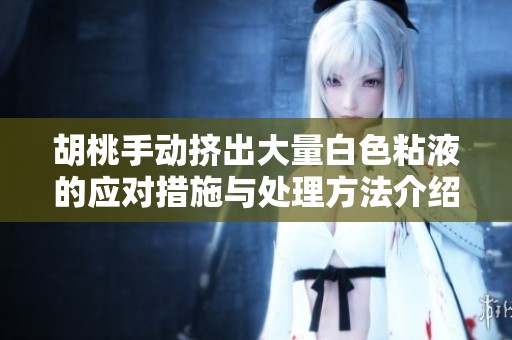 胡桃手动挤出大量白色粘液的应对措施与处理方法介绍