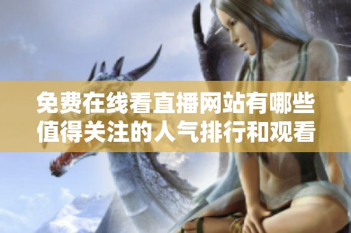 免费在线看直播网站有哪些值得关注的人气排行和观看人数分析