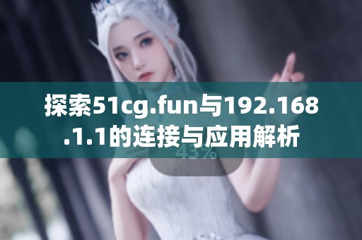 探索51cg.fun与192.168.1.1的连接与应用解析