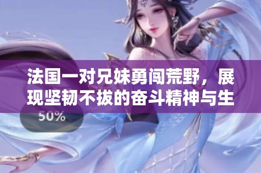 法国一对兄妹勇闯荒野，展现坚韧不拔的奋斗精神与生活智慧