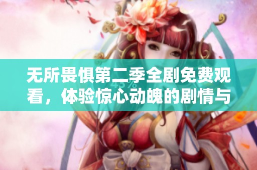 无所畏惧第二季全剧免费观看，体验惊心动魄的剧情与感人故事