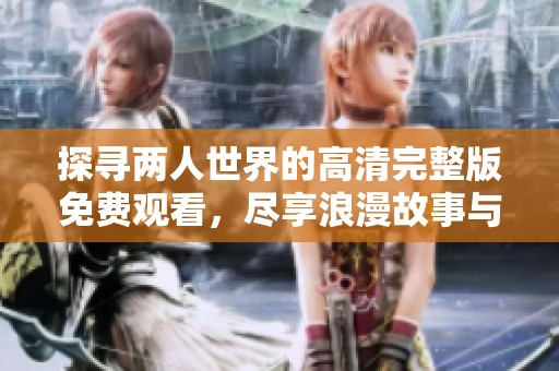探寻两人世界的高清完整版免费观看，尽享浪漫故事与感人情节