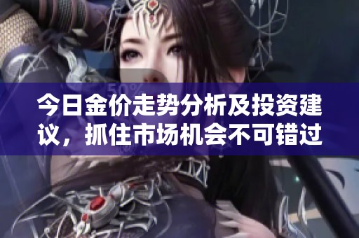 今日金价走势分析及投资建议，抓住市场机会不可错过