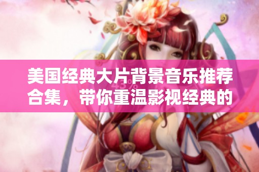 美国经典大片背景音乐推荐合集，带你重温影视经典的音乐魅力