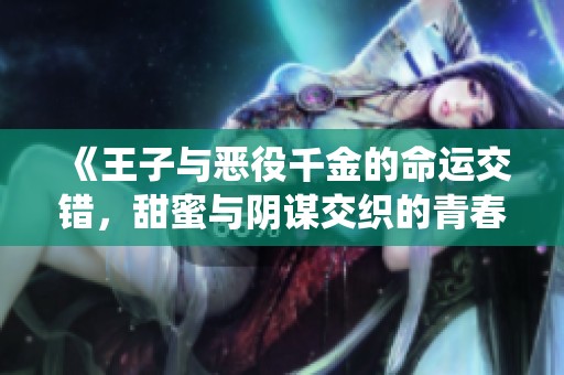 《王子与恶役千金的命运交错，甜蜜与阴谋交织的青春物语》