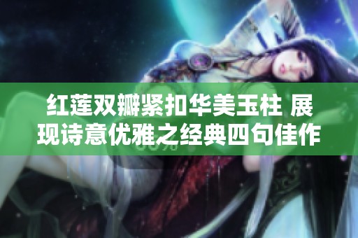 红莲双瓣紧扣华美玉柱 展现诗意优雅之经典四句佳作