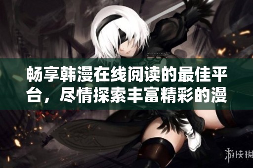 畅享韩漫在线阅读的最佳平台，尽情探索丰富精彩的漫画世界