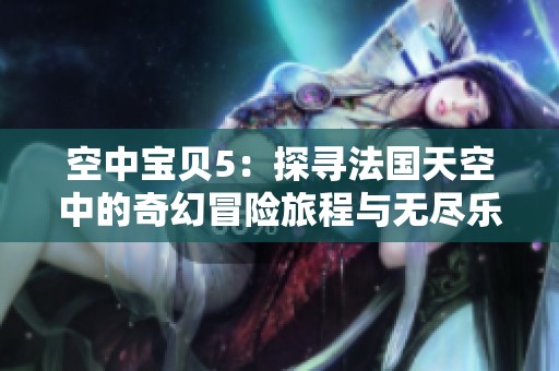 空中宝贝5：探寻法国天空中的奇幻冒险旅程与无尽乐趣
