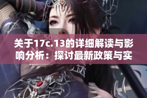 关于17c.13的详细解读与影响分析：探讨最新政策与实施效果