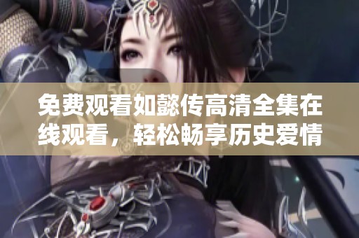 免费观看如懿传高清全集在线观看，轻松畅享历史爱情剧的魅力