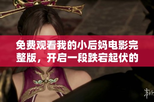 免费观看我的小后妈电影完整版，开启一段跌宕起伏的情感故事之旅