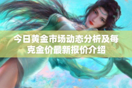 今日黄金市场动态分析及每克金价最新报价介绍