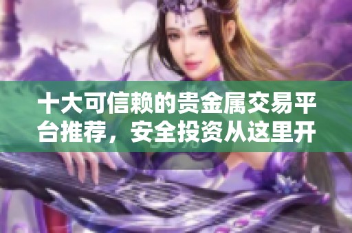 十大可信赖的贵金属交易平台推荐，安全投资从这里开始