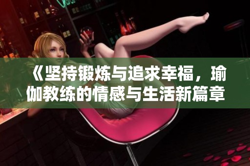 《坚持锻炼与追求幸福，瑜伽教练的情感与生活新篇章》