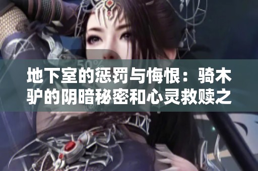 地下室的惩罚与悔恨：骑木驴的阴暗秘密和心灵救赎之旅