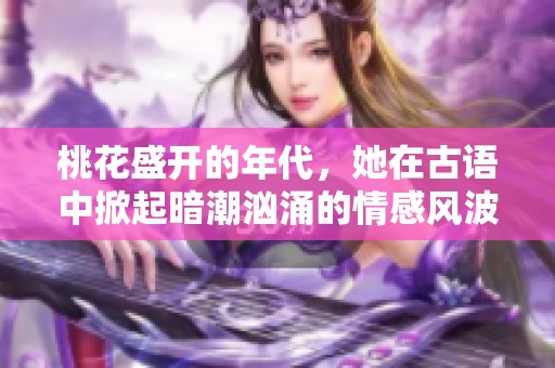 桃花盛开的年代，她在古语中掀起暗潮汹涌的情感风波