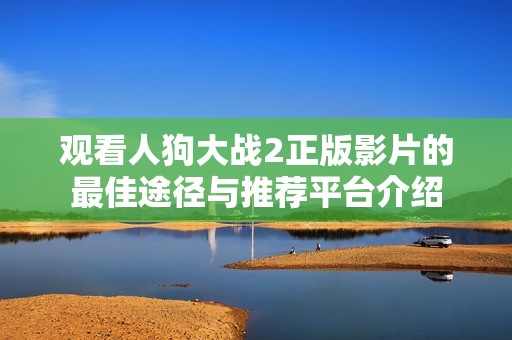 观看人狗大战2正版影片的最佳途径与推荐平台介绍