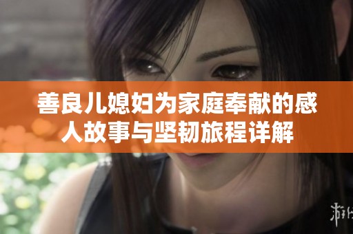善良儿媳妇为家庭奉献的感人故事与坚韧旅程详解