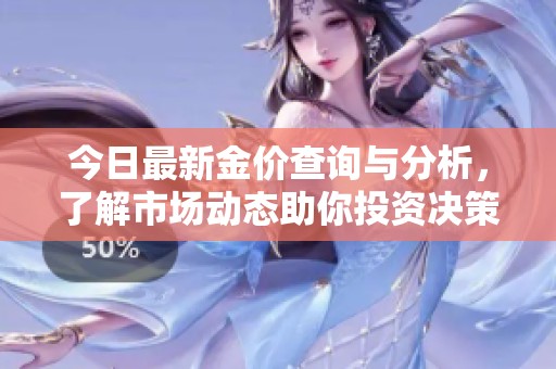 今日最新金价查询与分析，了解市场动态助你投资决策