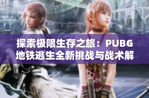 探索极限生存之旅：PUBG地铁逃生全新挑战与战术解析