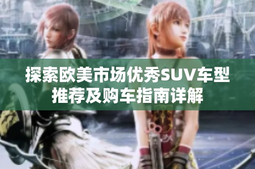 探索欧美市场优秀SUV车型推荐及购车指南详解