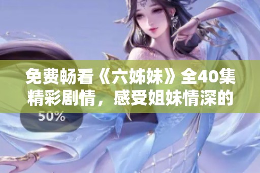 免费畅看《六姊妹》全40集精彩剧情，感受姐妹情深的动人故事