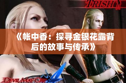 《帐中香：探寻金银花露背后的故事与传承》