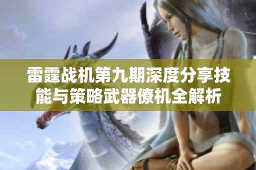 雷霆战机第九期深度分享技能与策略武器僚机全解析