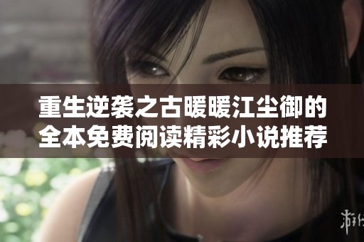 重生逆袭之古暖暖江尘御的全本免费阅读精彩小说推荐