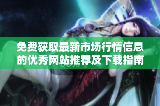 免费获取最新市场行情信息的优秀网站推荐及下载指南