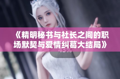 《精明秘书与社长之间的职场默契与爱情纠葛大结局》