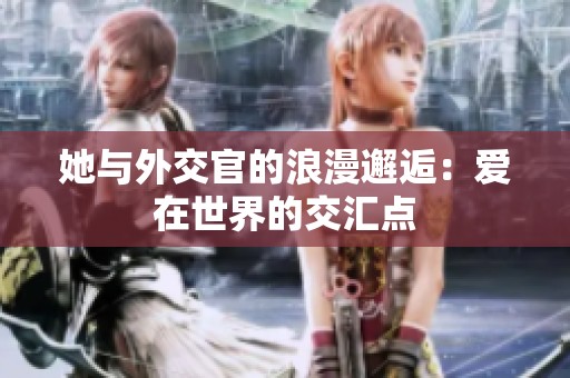 她与外交官的浪漫邂逅：爱在世界的交汇点