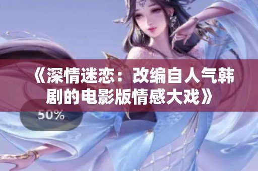 《深情迷恋：改编自人气韩剧的电影版情感大戏》