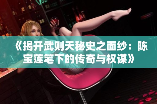 《揭开武则天秘史之面纱：陈宝莲笔下的传奇与权谋》