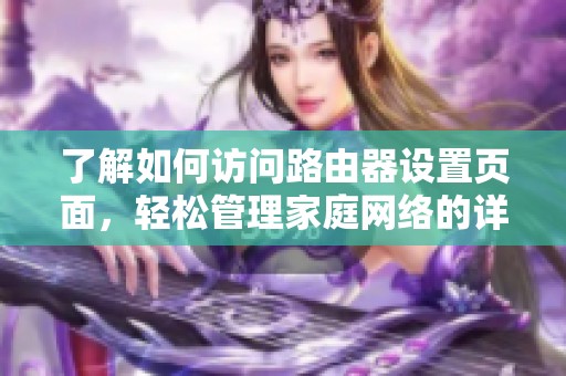 了解如何访问路由器设置页面，轻松管理家庭网络的详细指南